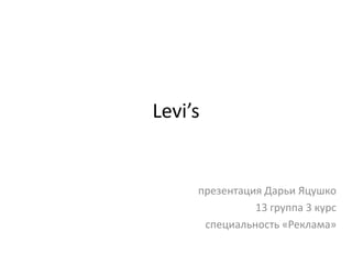 Levi’s презентация Дарьи Яцушко 13 группа 3 курс специальность «Реклама» 
