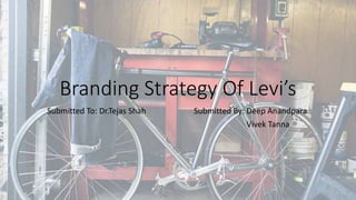 Branding Strategy Of Levi’s
Submitted To: Dr.Tejas Shah Submitted By: Deep Anandpara
Vivek Tanna
 