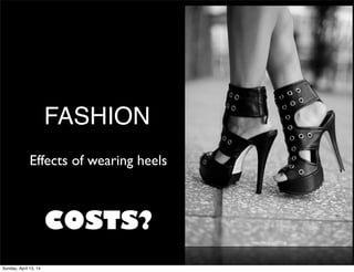 FASHION
https://ﬂic.kr/p/bF2Vzg
Effects of wearing heels
COSTS?
Sunday, April 13, 14
 