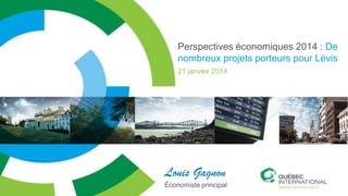 Perspectives économiques 2014 : De
nombreux projets porteurs pour Lévis
21 janvier 2014

Louis Gagnon
Économiste principal

 