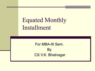 Equated Monthly Installment  For MBA-III Sem.  By  CS V.K. Bhatnagar 