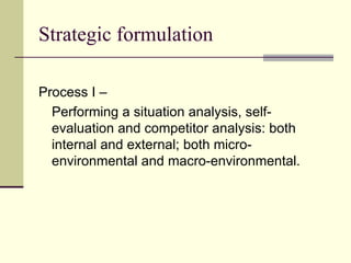 Strategic formulation <ul><li>Process I –  </li></ul><ul><li>Performing a situation analysis, self-evaluation and competit...