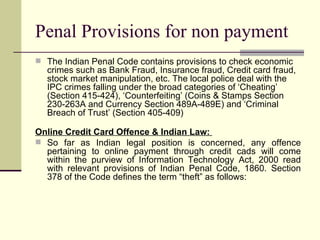 Penal Provisions for non payment  <ul><li>The Indian Penal Code contains provisions to check economic crimes such as Bank ...