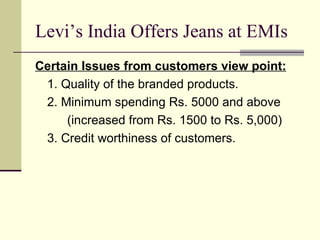 Levi’s India Offers Jeans at EMIs <ul><li>Certain Issues from customers view point:   </li></ul><ul><li>1. Quality of the ...