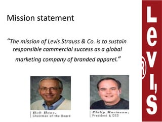 Mission statement“The mission of Levis Strauss & Co. is to sustain responsible commercial success as a global       marketing company of branded apparel.”