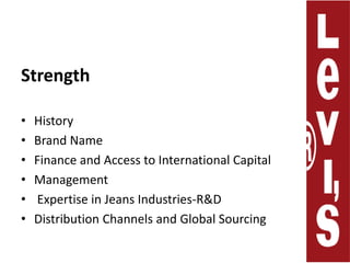 StrengthHistoryBrand NameFinance and Access to International Capital  Management Expertise in Jeans Industries-R&DDistribution Channels and Global Sourcing 