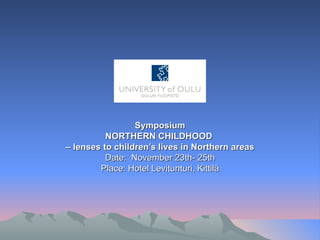 Symposium NORTHERN CHILDHOOD  –  lenses to children’s lives in Northern areas Date:  November 23th- 25th Place: Hotel Levitunturi, Kittilä 