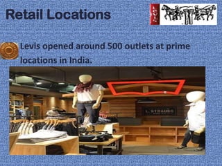 Retail Locations

  Levis opened around 500 outlets at prime
  locations in India.
 