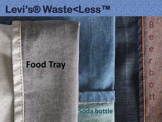 Levi’s® Waste<Less™
                             B
                             e
                             e
   Food Tray                 r
                             b
                             o
                             tt
               Soda bottle   le
 