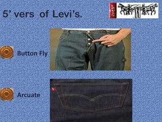 5’ vers of Levi’s.


   Button Fly




   Arcuate
 