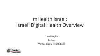mHealth Israel:
Israeli Digital Health Overview
Levi Shapiro
Partner
Veritas Digital Health Fund
 