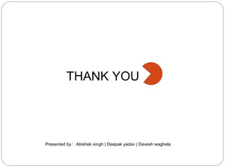 THANK YOU 
Presented by : Abishek singh | Deepak yadav | Devesh waghela 
