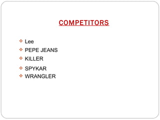  Lee 
 PEPE JEANS 
 KILLER 
 SPYKAR 
 WRANGLER 
COMPETITORS 
 