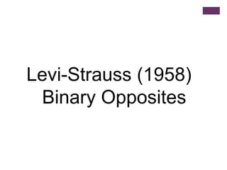 Levi-Strauss (1958)
Binary Opposites

 