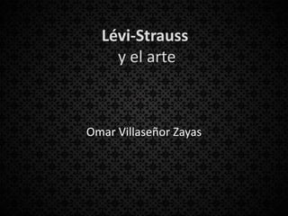 Lévi-Strauss
    y el arte



Omar Villaseñor Zayas
 