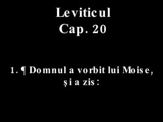 Leviticul Cap. 20 1. ¶ Domnul a vorbit lui Moise,  şi a zis: 