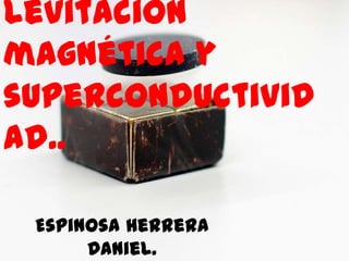 Levitación
magnética y
superconductivid
ad..
Espinosa Herrera
Daniel.

 
