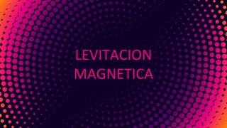 LEVITACION
MAGNETICA
 