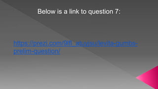Below is a link to question 7:
https://prezi.com/9lfl_atuyjsu/levita-gumbs-
prelim-question/
 