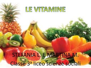 LE VITAMINE STEFANIA L. E MARTINA M.  Classe 3a liceo scienze sociali 