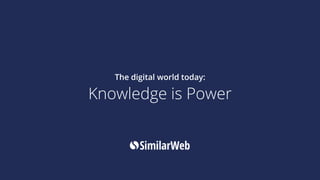 The digital world today:
Knowledge is Power
 