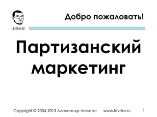 1Copyright © 2004-2013 Александр Левитас www.levitas.ru
Добро пожаловать!
Партизанский
маркетинг
 