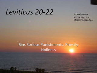 Leviticus 20-22
Sins Serious Punishments, Priestly
Holiness
Jerusalem sun
setting over the
Mediterranean Sea
 