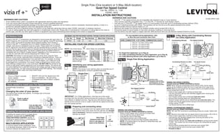 Single Pole (One location) or 3-Way (Multi-location)
                                                                                                                                      Quiet Fan Speed Control
                                                                                                                                                      Cat. No. VRFØ1-1L, 1.5A
                                                                                                                                                           120VAC, 60Hz
                                                                                                                                           Installation Instructions
                                                                                                                                                                        WARNINGS AND CAUTIONS:                                                                                                                                                                    DI-000-VRF01-02A
WARNINGS AND CAUTIONS:                                                                                                                                                  •	 Vizia RF +™ fan speed controls are not compatible with standard 3-way or 4-way switches.
•	 To be installed and/or used in accordance with appropriate electrical codes and regulations.                                                                            They must be used with compatible Vizia +TM or Vizia RF +™ remotes for multi-location control.
•	 If you are unsure about any part of these instructions, consult a qualified electrician.                                                                             •	 Use only one (1) Vizia RF +™ fan speed control in a multi-location circuit with up to 9 coordinating remotes (without LEDs)
•	 To avoid overheating and possible damage to this device and other equipment, do not install to control a receptacle, fluorescent lighting, a motor or a                 or up to 4 matching remotes (with LEDs). The remote(s) will turn the fan on at the speed selected at the control.
   transformer-operated appliance other than appropriate ceiling fans.                                                                                                  •	 Recommended minimum wall box depth is 2-1/2".
•	 To reduce risk of fire or electrical shock, this control is to be used with ceiling fans that are rated 120VAC, total load 1.5 amperes maximum.                      •	 Maximum wire length from dimmer to all installed remotes cannot exceed 300 ft (90 m).
•	 For use on ceiling paddle fans with split-capacitor or shaded pole motors only. Please refer to manufacturer’s instructions or rating label on the motor to          •	 Disconnect power at circuit breaker or fuse when servicing, installing or removing fixture.
   confirm type. Use with any other types of motors or equipment may cause overheating and/or damage to the motors or equipment.                                        •	 Use this device only with copper or copper clad wire. With aluminum wire use only devices marked CO/ALR or CU/AL.


   INTRODUCTION                                                                             MAXIMUM LOAD PER FAN SPEED CONTROL FOR MULTI-DEVICE APPLICATION                                     For non-standard wiring applications, refer                                   Step 4b 3-Way Wiring with Coordinating Remote
                                                                                                                                                                                                  to Wire Nut and Connector Size Chart                                                (no LEDs) Application:
                                                                                                Cat. No.        Single        Two Devices        More than 2 Devices
  Leviton’s Vizia RF + components are designed to communicate with each other via
                       TM

  Radio Frequency (RF) to provide remote control of your lighting. Using RF technology          VRFØ1            1.5A               1.5A                 1.5A                           WIRE CONNECTOR / # OF COND. COMBINATION CHART                                                 Coordinating Remote                    Fan Speed Control
  allows Leviton to provide the greatest signal integrity possible. Each module in                                                                                                                    1 - #12 w/ 1 to 3 #14, #16 or #18
  Leviton’s Vizia RF +TM component line is a Z-Wave® enabled device. In a Z-Wave®           INSTALLING YOUR FAN SPEED CONTROL                                                                         2 - #12 w/ 1 or 2 #16 or #18                                                                                                              Black     1
  network, each device is designed to act as a router. These routers will re-transmit                                                                                                                 1 - #14 w/ 1 to 4 #16 or #18                                                         BK

  the RF signal from one device to another until the intended device is reached. This                                                                                                                 2 - #14 w/ 1 to 3 #16 or #18                                                                                                                  Red   4
  ensures that the signal is received by its intended device by routing the signal around   NOTE: Use check boxes           when Steps are completed.                                                                                                                                                         1
                                                                                                                                                                                                                                                                                                                     2                                                   2

  obstacles and radio dead spots. The Scene Capable Quiet Fan Speed Control is                                                                                                                                                                                                                                                                 White

                                                                                            Step 1 WARNING: TO
                                                                                                                                                                                                                                                                                                        3
  compatible with any Z-Wave® enabled network, regardless of the manufacturer and                                                                                               •	 For Single-Pole Application, go to Step 4a.
                                                                                                                                                                                                                                                                                                                       4

  can also be used with other devices displaying the Z-Wave® logo.                                         AVOID FIRE SHOCK                                                                                                                                                                YL/RD
                                                                                                                                                                                                                                                                                                   RD   5                                     Green
                                                                                                                                                                                                                                                                                                                                                              3
                                                                                                           OR DEATH; TURN                                                       •	 For 3-Way Coordinating Remote (no LEDs) Application, go to Step 4b.
  CAUTION: Remember to exercise good common sense when using the Timer                                     OFF POWER at circuit                                                 •	 For 3-Way Matching Remote (with LEDs) Application, go to Step 4c.
  features of your remote, especially when scheduling unattended devices. There can                        breaker or fuse and
                                                                                                                                                                                                                                                                                                                                       Yellow/Red             5

  be some unexpected consequences if not used with care. For example, an empty                             test that power is off                                                   Step 4a Single Pole Wiring Application:
  coffee pot can be remotely turned on. If that should happen, your coffee pot could                       before wiring!
  be damaged from overheating. If an electric heater is turned on by remote control                                                                                                                                                                                                   Coordinating Remote (no LEDs)               Fan Speed Control
  while clothing is draped over it, a fire could result. DO NOT USE the remote for the
  control of high power heating appliances such as portable heaters. This device will       Step 2 Identifying your wiring application                                                                     Black    1
                                                                                                                                                                                                                                                                                                        WH        BK           White       Black Hot (Black)
  not control lighting that is used with electronic low-voltage and high frequency power           (most common):                                                                                                                                                                                                 (unused)
                                                                                                                                                                                                                                                                                                                    Green                    Green
  supply transformers, nor high pressure discharge lamps (HID lighting). This includes                     NOTE: If the wiring in your wall box does not resemble any of                                                                                                          Black                             Ground                   Ground

  mercury-vapor, sodium vapor and metal halide lamps.                                                      these configurations, consult a qualified electrician.                                                                                                                                       RD        YL/RD         Red        Yellow/Red
                                                                                                                                                                                                            red     4                                                                              (unused)                                                           Line
                                                                                                                                                                                                                                    2
   FEATURES                                                                                                        Single-Pole                              3-Way
                                                                                                                                                                                                                                                                                Fan                                                                               120VAC, 60Hz
                                                                                                                                                                                                          White
                                        •	 ON/OFF LED and Fan Speed level LED                                      1.	 Line (Hot)                           1.	 Line or Load
  •	   This is a Z-Wave® controller                                                                                2.	 Neutral	                               	 (See important 	                                                                                                  White
  •	   Scene capable                    •	 Ease of installation – No new wiring                                    3.	 Ground                                 	 instruction 	                            Green
  •	   Two way communication            •	 Compatible with other Z-Wave® enabled                           2       4.	 Load            1          2           	 below)                                                                       Insulating	Label:                                                                                      Neutral (White)
                                                                                            1                                                                                                                                                This	wire	is	used	in	3-way
  •	   RF reliability                      devices                                                                                                          2.	 Neutral                                             3                        installations	only. For single   WIRING FAN SPEED CONTROL:
                                                                                                                                       3                    3.	 Ground                                                                       pole installations, do not
                                                                                                                                                                                                                                                                              Connect wires per WIRING DIAGRAM as follows:
    Tools needed to install your Fan Speed Control                                          3                                          4                    4.	 First Traveler 	
                                                                                                                                                                                                       Yellow/red                            remove	this	insulating	label.
                                                                                                                                                                                                                                                                              NOTE: When using the coordinating remote without LEDs, the fan speed
                                                                                            4                                          5                      	 – note color                                                                                                  control can be installed on either the Line or Load side of the 3-way circuit.
  Slotted/Phillips Screwdriver	         Electrical Tape	      Pliers	      	                                                                                5.	 Second Traveler 	
  Pencil	      	          	             Cutters	     	        Ruler                                                                                                                                    Fan Speed Control                                                      NOTE: Maximum wire length from fan speed control to all installed remotes
                                                                                                                                                              	 – note color                                                                                                  cannot exceed 300 ft (90 m).
  Changing the color of your device:                                                                                                                                                                                    Black               Hot (Black)                       •	 Green or bare copper wire in wall box to Green lead.
                                                                                                                                                                                                         White
  Your device may include color options. To change color of the face,                                                                                                                                                                                                         •	 Line Hot (common) wall box wire identified (tagged) when removing old
  proceed as follows:                                                                                                                                                                                                      Green
                                                                                                                                                                                                                           Ground
                                                                                                                                                                                                                                                                                 switch to Black lead.
                                                                                            IMPORTANT : For 3-Way applications, note that one of the screw                                                                                                                    •	 First Traveler wall box wire to Red lead (note wire color).
                                                                                            terminals from the old switch being removed will usually be a different                                       Red           Yellow/
                     Push in side at                                                                                                                                                    Black                                       Insulating       Line                     •	 Remove Red insulating label from Yellow/Red lead.
                                                                                                                                                                                                                        Red
                     tab to release                                                         color (Black) or labeled Common. Tag that wire with electrical tape and                                                                   Label
                                                                                                                                                                                                                                                 120VAC, 60Hz                 •	 Second Traveler wall box wire to Yellow/Red lead (note wire color). This
                                                                                            identify as the common (Line or Load) in both the fan speed control wall                  Fan                                                                                        traveler from the fan speed control must go to the terminal screw on the
                                                                                            box and remote wall box.                                                                                                                                                             remote marked "YL/RD".
                                                                                                                                                                                        White
                                       Line up tabs and                                                                                                                                                                                                                       •	 Line Neutral wall box wire to White lead.
                                       press in sides one                                   Step 3 Preparing and connecting wires:                                                                                                      Neutral (White)
                                                                                                                                                                                                                                                                              WIRING coordinating remote:
                                       at a time to attach                                                 Pull off pre-cut insulation from fan speed control leads. Make
                                                                                                                                                                                    WIRING FAN SPEED CONTROL:                                                                 Connect wires per WIRING DIAGRAM as follows:
   Installing Fan Control by itself or with other devices                                                  sure that the ends of the wires from the wall box are straight                                                                                                     NOTE: "BK" and "RD" terminals on coordinating remote are unused. Tighten both
                                                                                                                                                                                    Connect wires per WIRING DIAGRAM as follows:
                                                                                                           (cut if necessary). Remove insulation from each wire in the                                                                                                        screws.
                                                                                                                                                                                    •	 Green or bare copper wire in wall box to Green lead.
  If installing fan speed control in a single device                                                       wall box as shown:                                                       •	 Line Hot wall box wire to Black lead.                                                  NOTE: Maximum wire length from fan speed control to last remote is 300 ft (90 m).
  application, proceed with the INSTALLING                                                                                                                                          •	 Load wall box wire to Red lead.                                                        •	 Green or bare copper wire in wall box to Green terminal screw.
  YOUR FAN SPEED CONTROL section. If                                                                                                           Strip Gage                           •	 Line Neutral wall box wire to White lead.                                              •	 Load wall box wire identified (tagged) when removing old switch to First
  installing fan speed control in a multi-device                                                                                      (measure bare wire          5/8”              •	 Yellow/Red wire should have Red insulation label affixed.                                 Traveler (note color as above).
  application, proceed as follows:                                                                                                   here or use gage on        (1.6 cm)            	 NOTE: If insulating label is not affixed to Yellow/Red lead, use                        •	 Second Traveler wall box wire (note color as above) to terminal screw marked
                                                                                                                                     back of the dimmer)                               electrical tape to cover.                                                                 "YL/RD". This traveler from the remote must go to the Yellow/Red fan speed
  MULTI-DEVICE APPLICATION                                                                                             cut                                                                                                                                                       control lead.
                                                                                                            (if necessary)                                                          •	 Proceed to Step 5.
  In multi-fan speed control installations, there                                                                                                                                                                                                                             •	 Remove White insulating label from terminal screw marked "WH".
  is no derating necessary. Refer to the chart for                                                                                                                                                                                                                            •	 Line Neutral wall box wire to terminal screw marked "WH".
  maximum load per fan speed control.                                                                                                                                                                                                                                         •	 Proceed to Step 5.
 