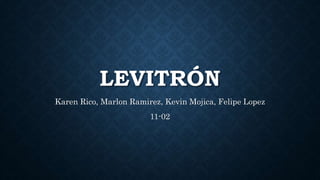 LEVITRÓN
Karen Rico, Marlon Ramirez, Kevin Mojica, Felipe Lopez
11-02
 