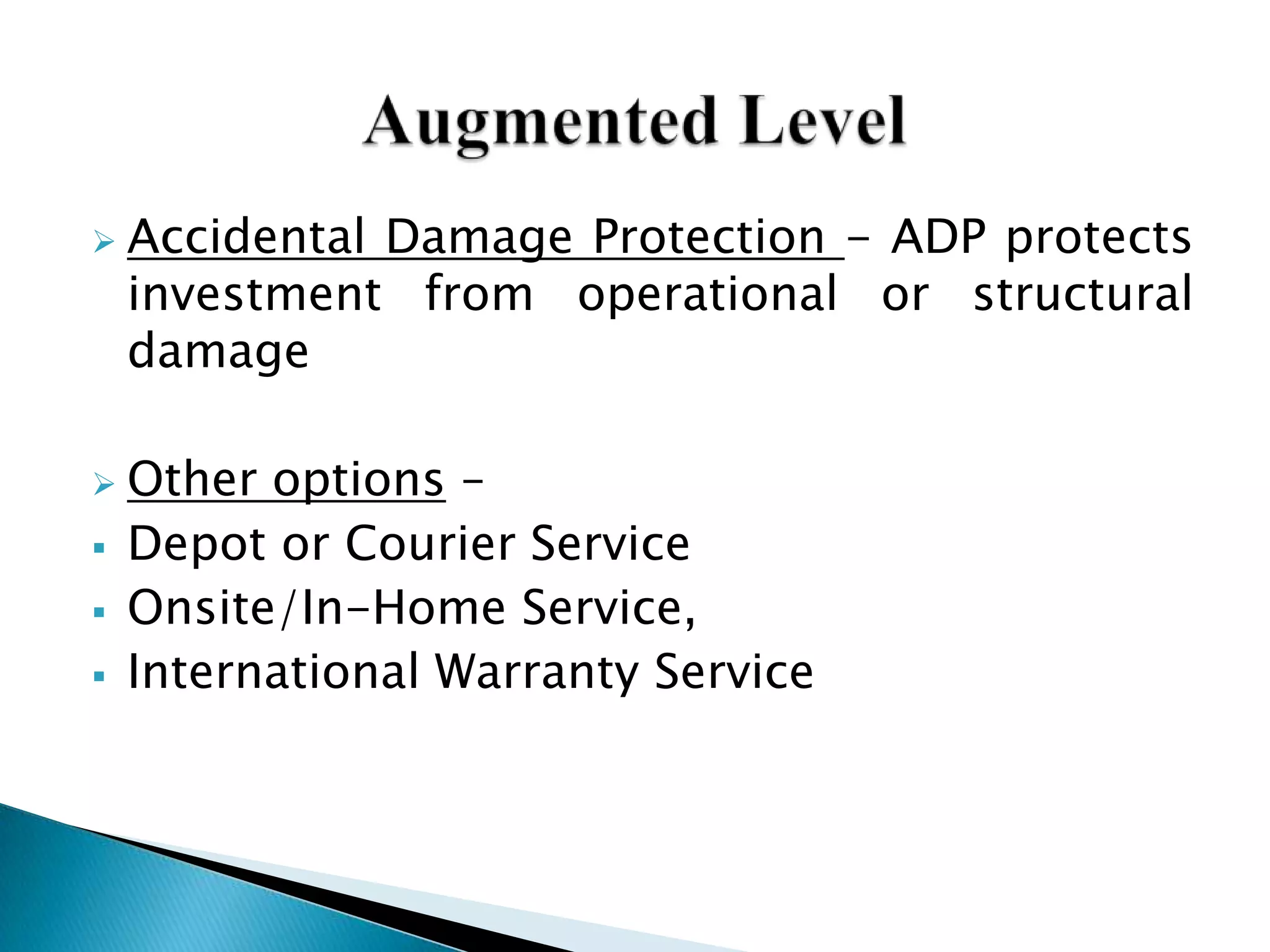  Accidental Damage Protection - ADP protects
investment from operational or structural
damage
 Other options –
 Depot or Courier Service
 Onsite/In-Home Service,
 International Warranty Service
 