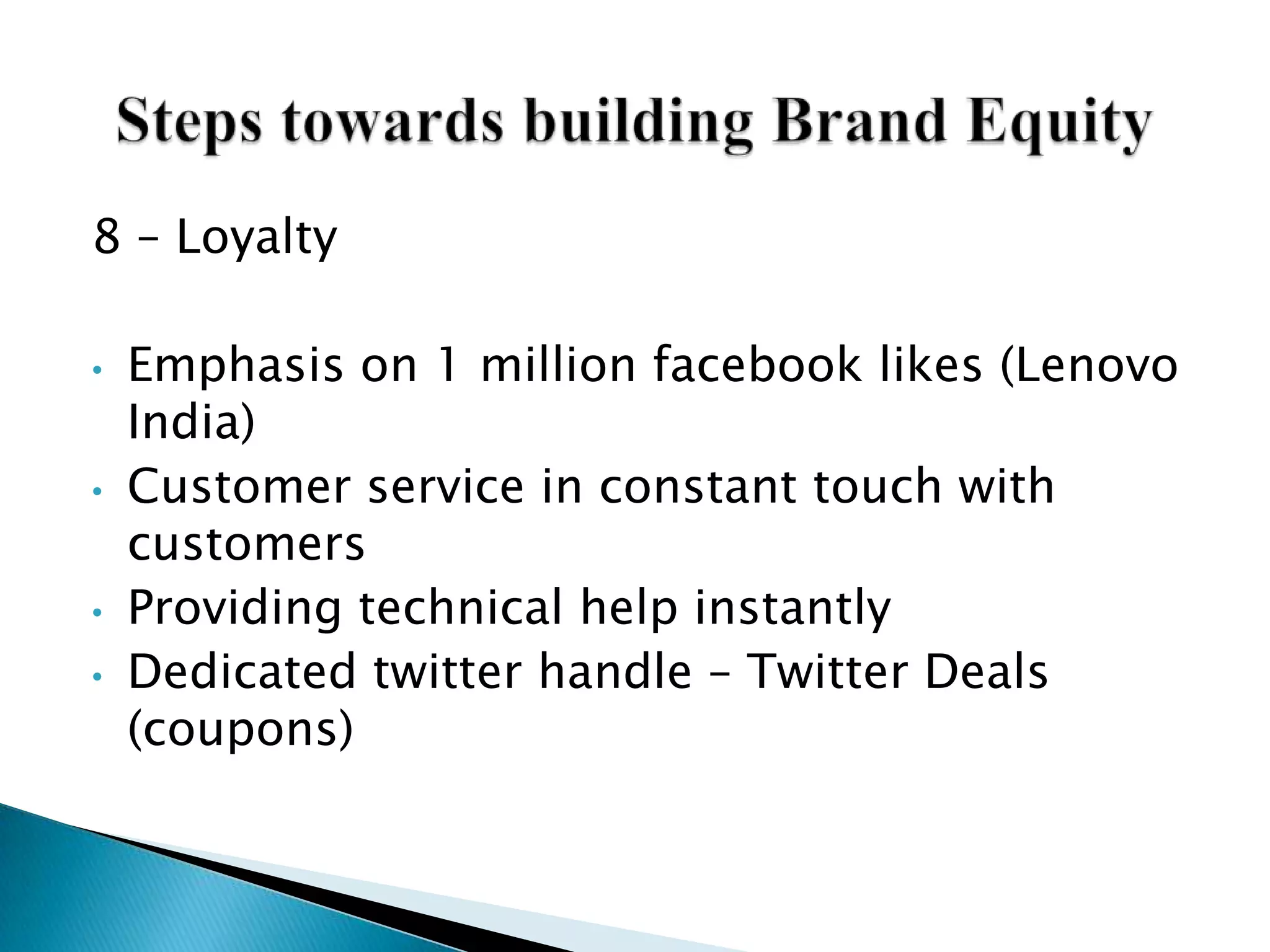 8 – Loyalty
• Emphasis on 1 million facebook likes (Lenovo
India)
• Customer service in constant touch with
customers
• Providing technical help instantly
• Dedicated twitter handle – Twitter Deals
(coupons)
 