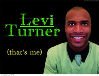 IMAGE BELONGS TO LEVI TURNER




       Levi
      Turner
           (that’s me)


Sunday, February 17, 13
 