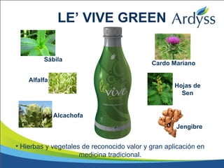 • Hierbas y vegetales de reconocido valor y gran aplicación en
medicina tradicional.
LE’ VIVE GREEN
Sábila
Alfalfa
Alcachofa
Hojas de
Sen
Cardo Mariano
Jengibre