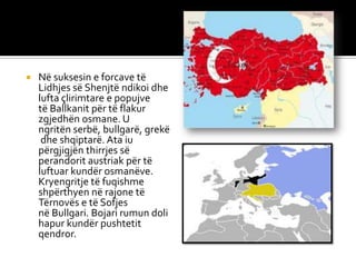  Në suksesin e forcave të
Lidhjes së Shenjtë ndikoi dhe
lufta çlirimtare e popujve
të Ballkanit për të flakur
zgjedhën osmane. U
ngritën serbë, bullgarë, grekë
dhe shqiptarë. Ata iu
përgjigjën thirrjes së
perandorit austriak për të
luftuar kundër osmanëve.
Kryengritje të fuqishme
shpërthyen në rajone të
Tërnovës e të Sofjes
në Bullgari. Bojari rumun doli
hapur kundër pushtetit
qendror.
 