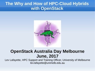 The Why and How of HPC-Cloud Hybrids
with OpenStack
OpenStack Australia Day Melbourne
June, 2017
Lev Lafayette, HPC Support and Training Officer, University of Melbourne
lev.lafayette@unimelb.edu.au
 