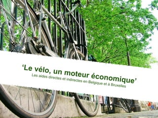 ‘Le vélo,
                  un moteu
   Les aides
               directes e                   r économ
                          t   indirectes
                                           en Belgiq
                                                    ue et à Bru
                                                                   ique’
                                                                  xelles
 