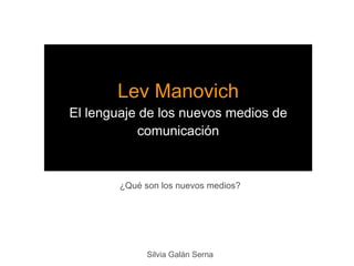 Lev Manovich
El lenguaje de los nuevos medios de
           comunicación


        ¿Qué son los nuevos medios?




              Silvia Galán Serna
 