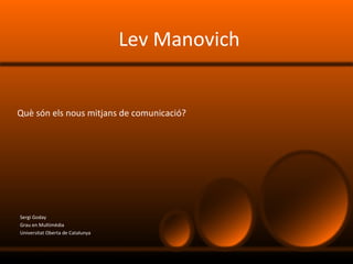 Lev Manovich Sergi Goday Grau en Multimèdia Universitat Oberta de Catalunya Què són els nous mitjans de comunicació ? 