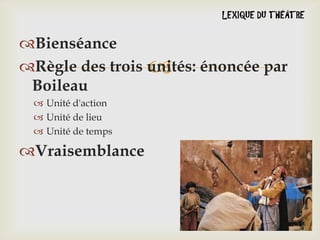 Bienséance
Règle des trois unités: énoncée par

Boileau
 Unité d'action
 Unité de lieu
 Unité de temps

Vraisemblance

 