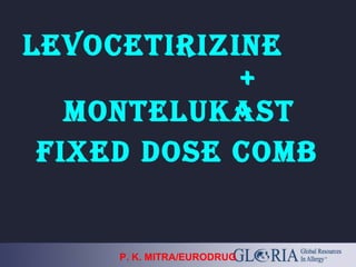 LEVOCETIRIZINE
+
MONTELUKAST
FIXED DOSE COMB
P. K. MITRA/EURODRUG
 
