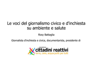 Le voci del giornalismo civico e d'inchiesta
su ambiente e salute
Rosy Battaglia
Giornalista d'inchiesta e civica, documen...