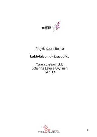 1
Projektisuunnitelma
Lukiolaisen ohjauspolku
Turun Lyseon lukio
Johanna Levola-Lyytinen
14.1.14
 