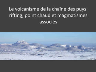 Le volcanisme de la chaîne des puys: rifting, point chaud et magmatismes associés 