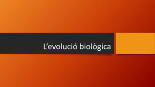 L’evolució biològica
 