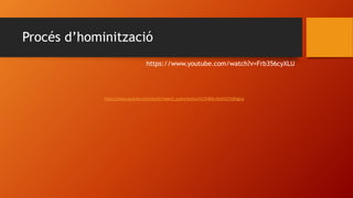 Procés d’hominització
https://www.youtube.com/watch?v=Frb356cyXLU
 