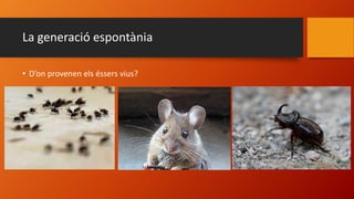 • D’on provenen els éssers vius?
La generació espontània
 