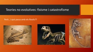 Teories no evolutives: fixisme i catastrofisme
Però...I què passa amb els fòssils??
 