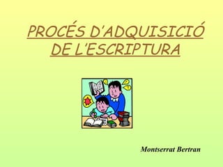 PROCÉS D’ADQUISICIÓ DE L’ESCRIPTURA Montserrat Bertran 