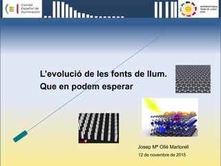 Josep Mª Ollé Martorell
12 de novembre de 2015
L’evolució de les fonts de llum.
Que en podem esperar
 