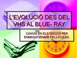 L’EVOLUCIÓ DES DEL VHS AL BLUE- RAY CANVIS EN ELS DISCOS PER ENMAGATZEMAR PEL·LÍCULES. 